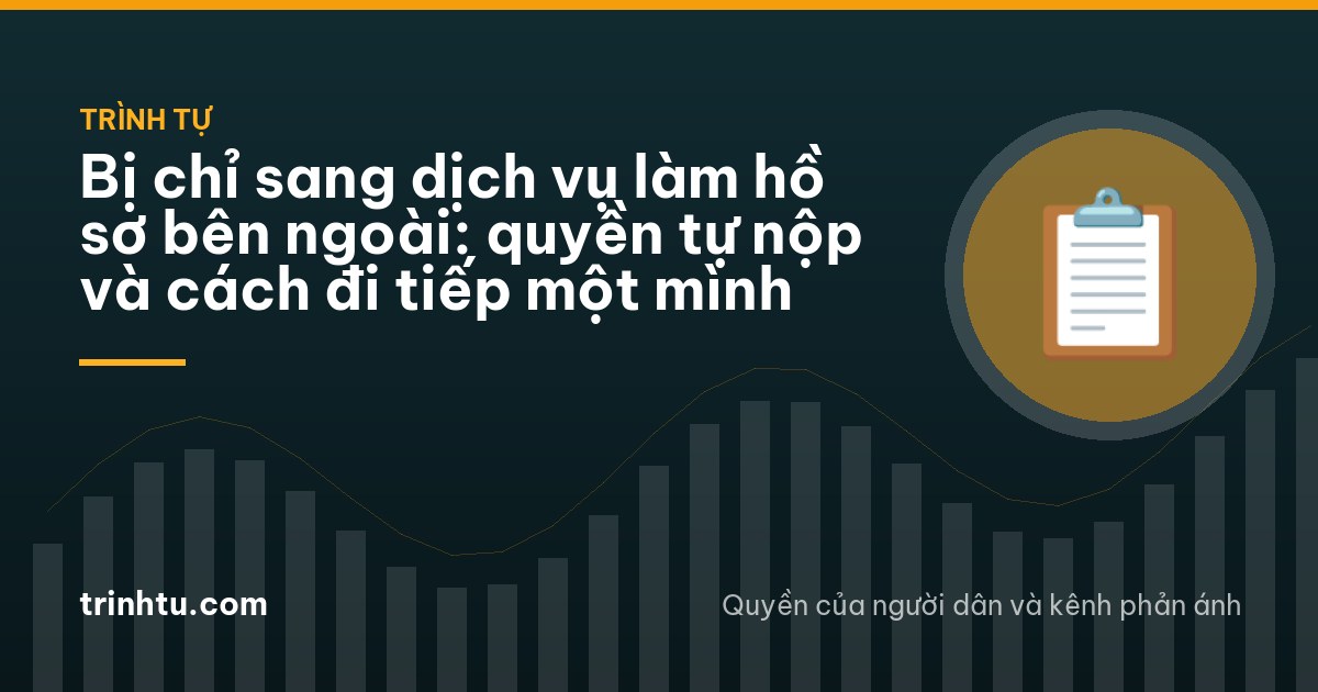 Bị chỉ sang dịch vụ làm hồ sơ bên ngoài: quyền tự nộp và cách đi tiếp một mình